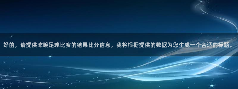  好的，请提供昨晚足球比赛的结果比分信息，我将根据提供的数据为