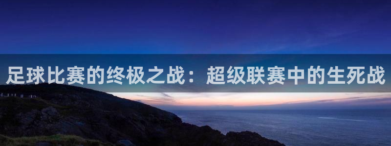  足球比赛的终极之战：超级联赛中的生死战