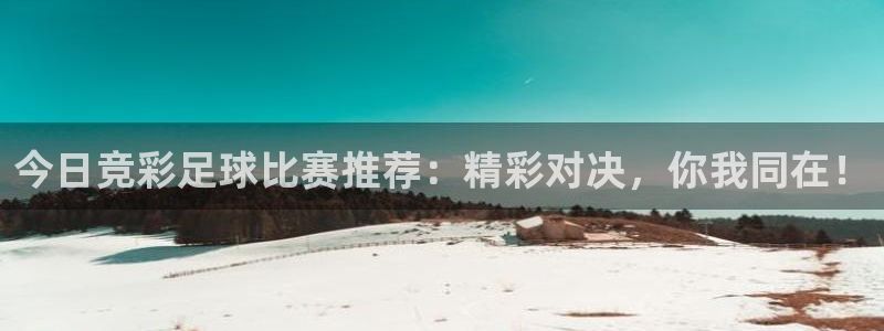  今日竞彩足球比赛推荐：精彩对决，你我同在！