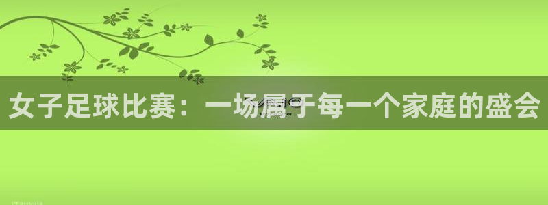 女子足球比赛：一场属于每一个家庭的盛会