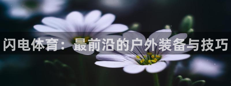 必威betway西汉姆联：闪电体育：最前沿的户外装备与技巧