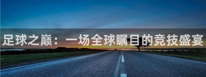 betway西汉姆：足球之巅：一场全球瞩目的竞技盛宴