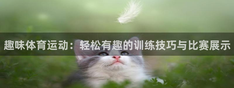 betway西汉姆联：趣味体育运动：轻松有趣的训练技巧与比赛展示