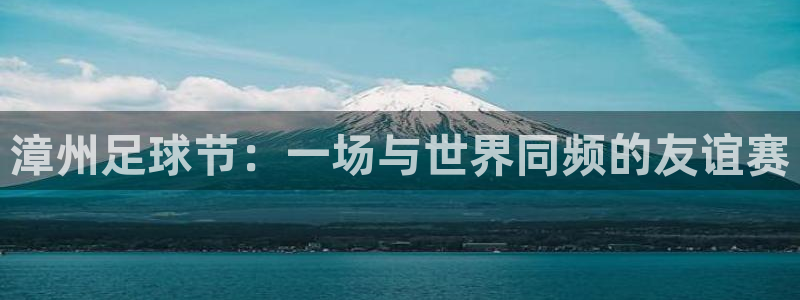 漳州足球节：一场与世界同频的友谊赛