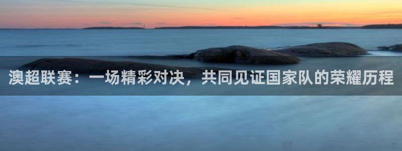 澳超联赛：一场精彩对决，共同见证国家